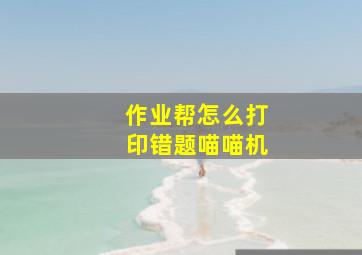 作业帮怎么打印错题喵喵机