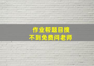 作业帮题目搜不到免费问老师