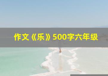 作文《乐》500字六年级