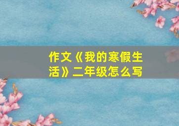 作文《我的寒假生活》二年级怎么写