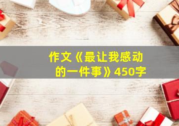 作文《最让我感动的一件事》450字