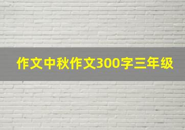 作文中秋作文300字三年级