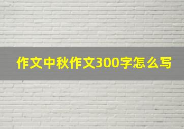 作文中秋作文300字怎么写