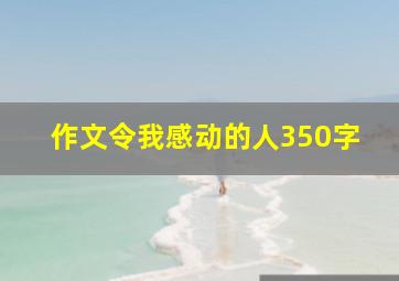 作文令我感动的人350字