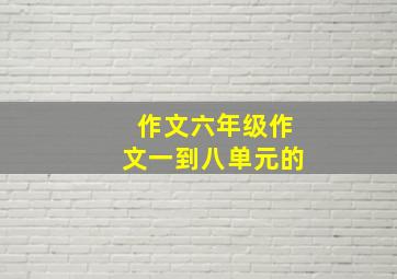 作文六年级作文一到八单元的