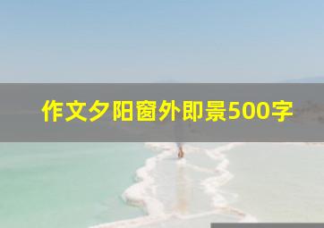 作文夕阳窗外即景500字