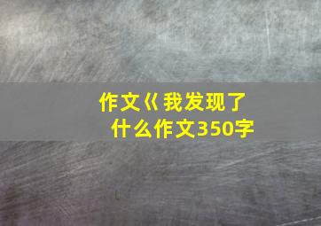 作文巜我发现了什么作文350字