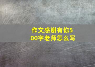 作文感谢有你500字老师怎么写