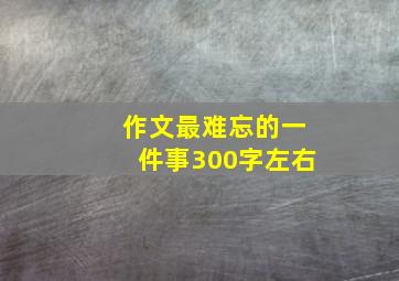 作文最难忘的一件事300字左右