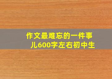 作文最难忘的一件事儿600字左右初中生