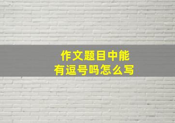 作文题目中能有逗号吗怎么写