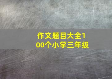 作文题目大全100个小学三年级