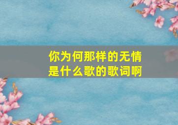 你为何那样的无情是什么歌的歌词啊