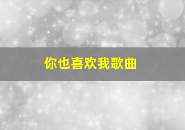 你也喜欢我歌曲