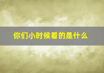 你们小时候看的是什么