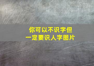 你可以不识字但一定要识人字图片