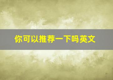 你可以推荐一下吗英文