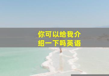 你可以给我介绍一下吗英语