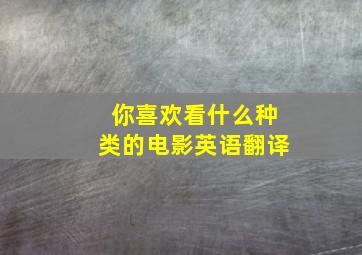 你喜欢看什么种类的电影英语翻译