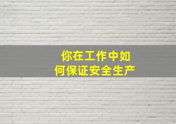 你在工作中如何保证安全生产