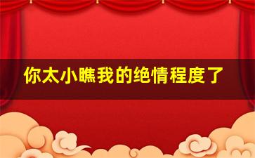 你太小瞧我的绝情程度了