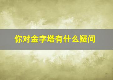 你对金字塔有什么疑问