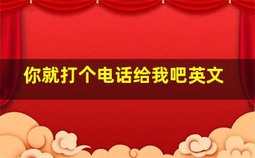 你就打个电话给我吧英文