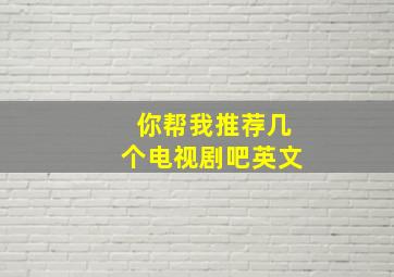 你帮我推荐几个电视剧吧英文