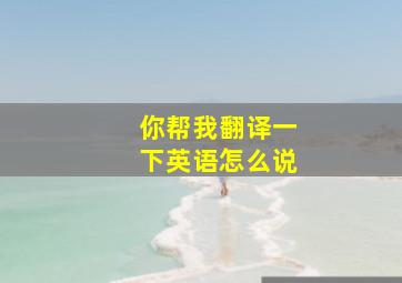 你帮我翻译一下英语怎么说