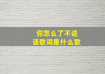 你怎么了不说话歌词是什么歌