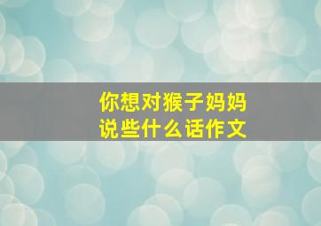 你想对猴子妈妈说些什么话作文