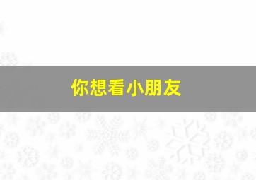 你想看小朋友