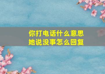 你打电话什么意思她说没事怎么回复