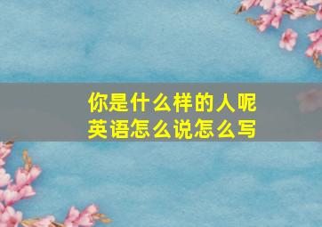 你是什么样的人呢英语怎么说怎么写