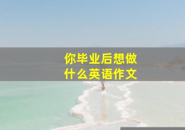 你毕业后想做什么英语作文