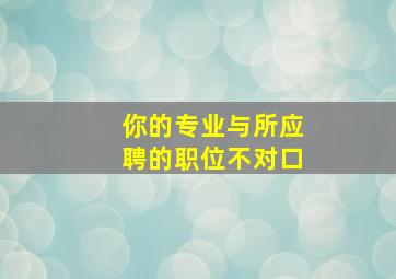 你的专业与所应聘的职位不对口