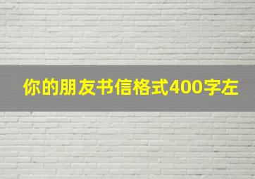 你的朋友书信格式400字左