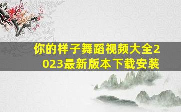 你的样子舞蹈视频大全2023最新版本下载安装