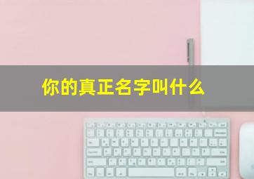 你的真正名字叫什么