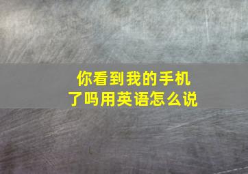 你看到我的手机了吗用英语怎么说