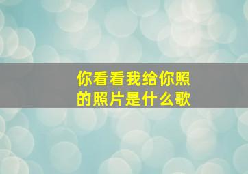 你看看我给你照的照片是什么歌