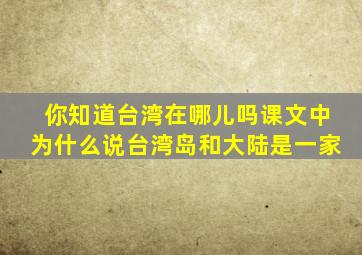 你知道台湾在哪儿吗课文中为什么说台湾岛和大陆是一家