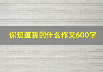 你知道我的什么作文600字