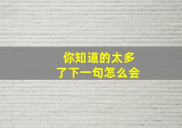 你知道的太多了下一句怎么会