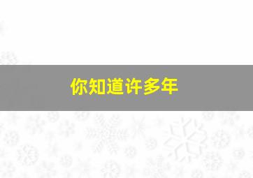 你知道许多年