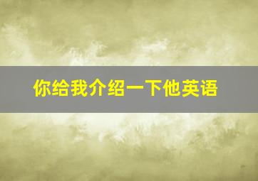 你给我介绍一下他英语