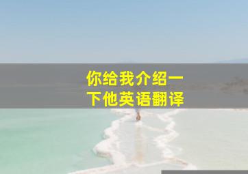 你给我介绍一下他英语翻译