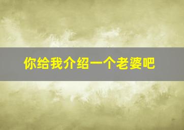 你给我介绍一个老婆吧