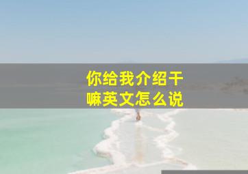 你给我介绍干嘛英文怎么说