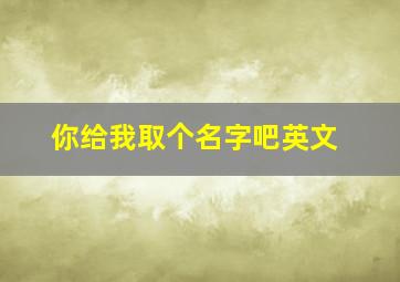 你给我取个名字吧英文